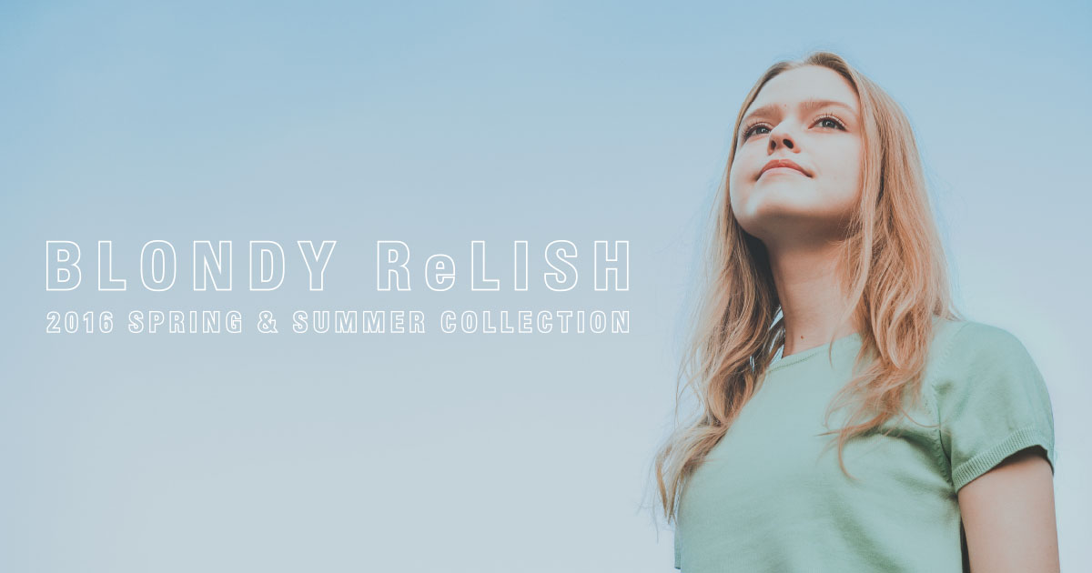 BLONDY ReLISH | 2016 SPRING & SUMMER COLLECTION